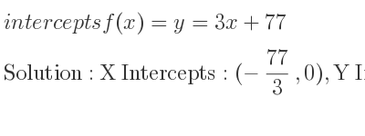 The intercepts of f(x)=y=3x+77 is X Intercepts: (-77/3 ,0),Y Intercepts: (0,77)